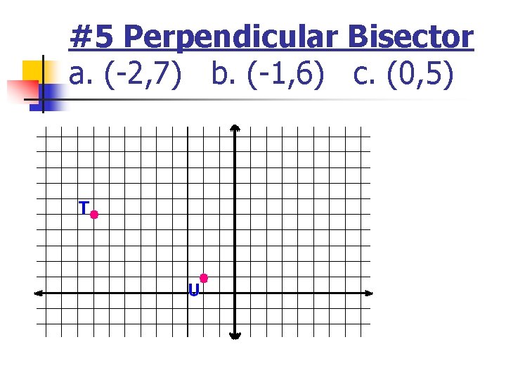 #5 Perpendicular Bisector a. (-2, 7) b. (-1, 6) c. (0, 5) #5 Perpendicular Bisector a. (-2, 7) b. (-1, 6) c. (0, 5)