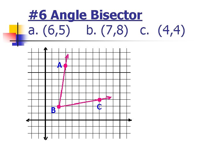 #6 Angle Bisector a. (6, 5) b. (7, 8) c. (4, 4) #6 Angle Bisector a. (6, 5) b. (7, 8) c. (4, 4)