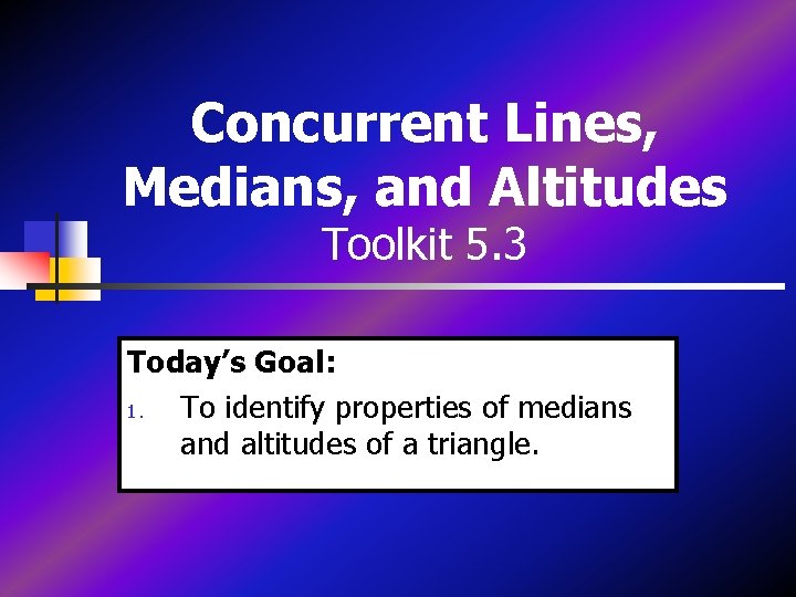 Concurrent Lines, Medians, and Altitudes Toolkit 5. 3 Today’s Goal: 1. To identify properties Concurrent Lines, Medians, and Altitudes Toolkit 5. 3 Today’s Goal: 1. To identify properties