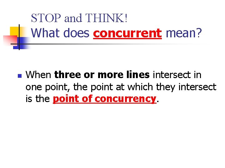 STOP and THINK! What does concurrent mean? n When three or more lines intersect STOP and THINK! What does concurrent mean? n When three or more lines intersect