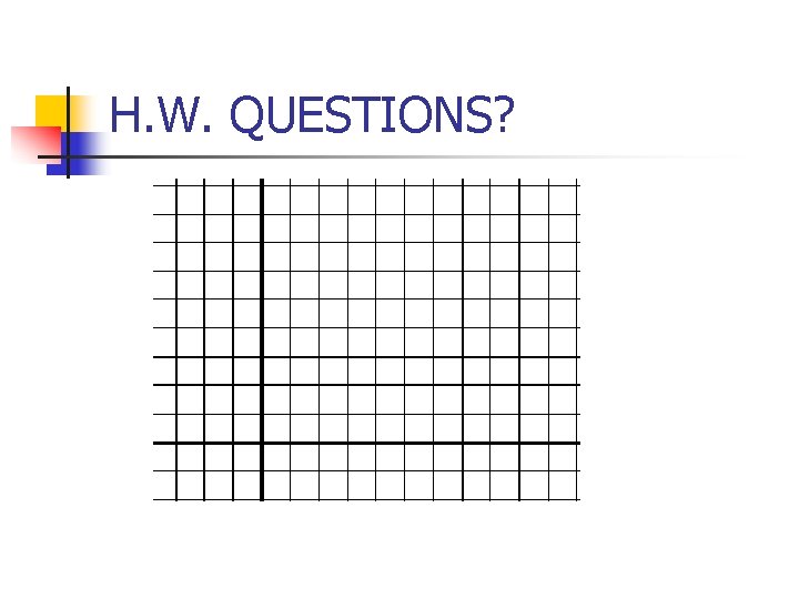 H. W. QUESTIONS? H. W. QUESTIONS?