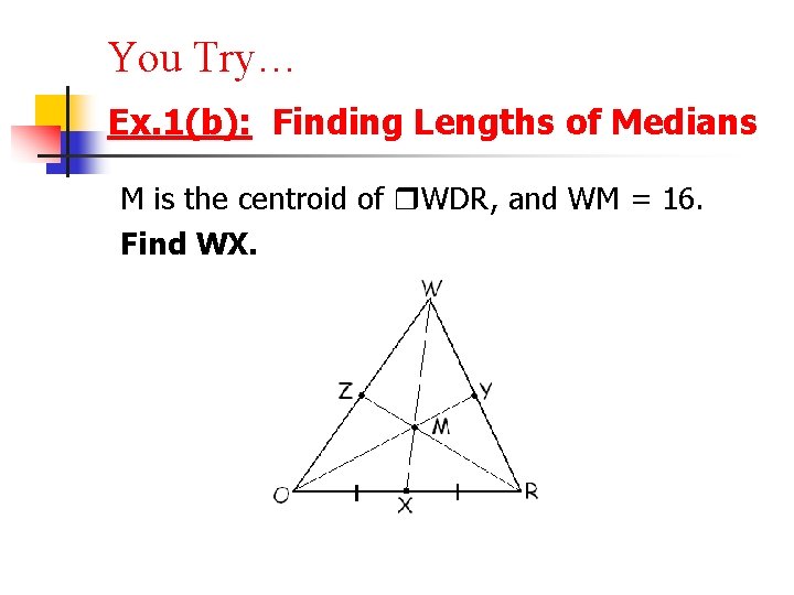 You Try… Ex. 1(b): Finding Lengths of Medians M is the centroid of WDR, You Try… Ex. 1(b): Finding Lengths of Medians M is the centroid of WDR,