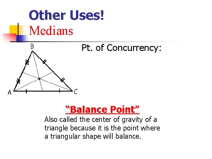 Other Uses! Medians Pt. of Concurrency: “Balance Point” Also called the center of gravity Other Uses! Medians Pt. of Concurrency: “Balance Point” Also called the center of gravity