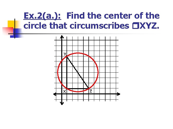 Ex. 2(a. ): Find the center of the circle that circumscribes XYZ. Ex. 2(a. ): Find the center of the circle that circumscribes XYZ.