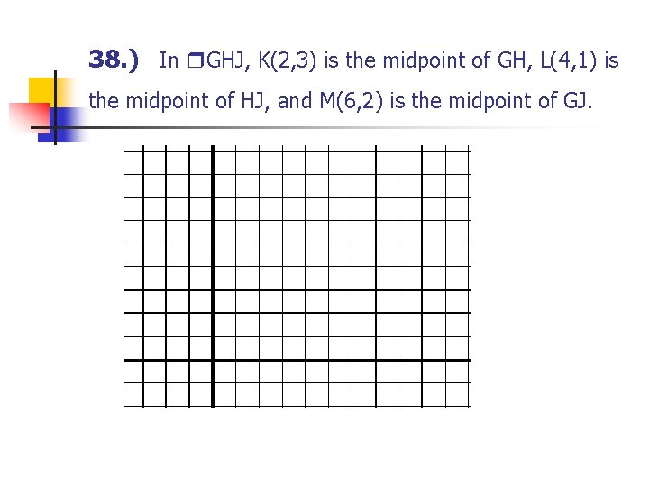 38. ) In GHJ, K(2, 3) is the midpoint of GH, L(4, 1) is 38. ) In GHJ, K(2, 3) is the midpoint of GH, L(4, 1) is