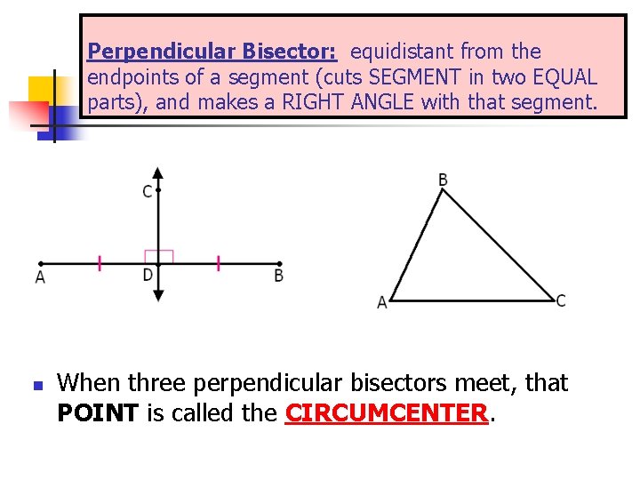 Perpendicular Bisector: equidistant from the endpoints of a segment (cuts SEGMENT in two EQUAL Perpendicular Bisector: equidistant from the endpoints of a segment (cuts SEGMENT in two EQUAL