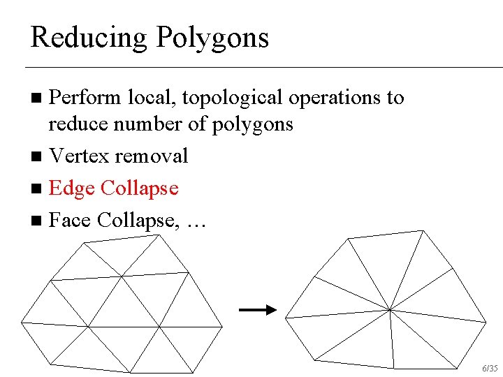 Reducing Polygons Perform local, topological operations to reduce number of polygons n Vertex removal