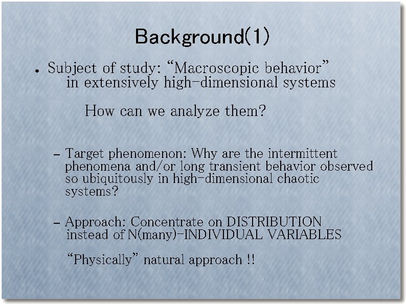 Background(1) ● Subject of study: “Macroscopic behavior” in extensively high-dimensional systems How can we