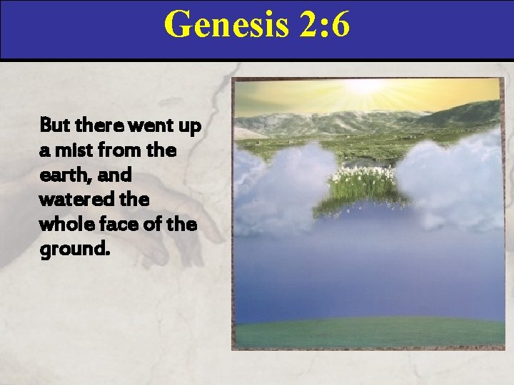 Genesis 2: 6 But there went up a mist from the earth, and watered