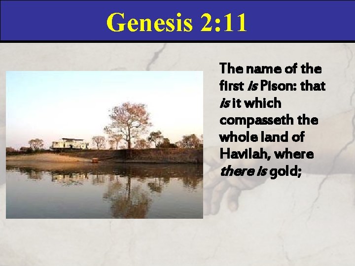 Genesis 2: 11 The name of the first is Pison: that is it which