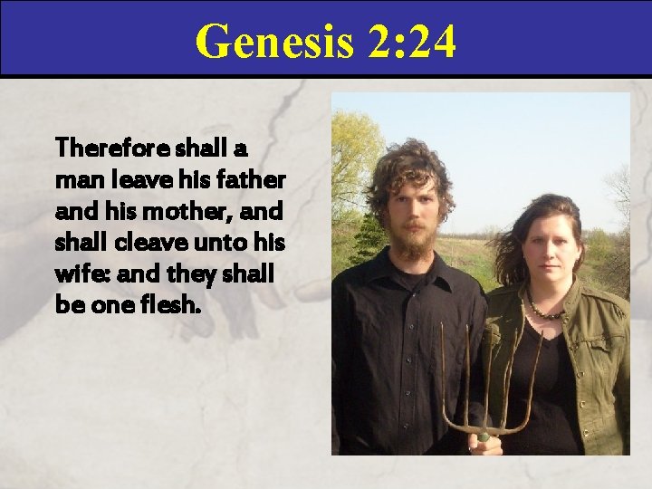 Genesis 2: 24 Therefore shall a man leave his father and his mother, and