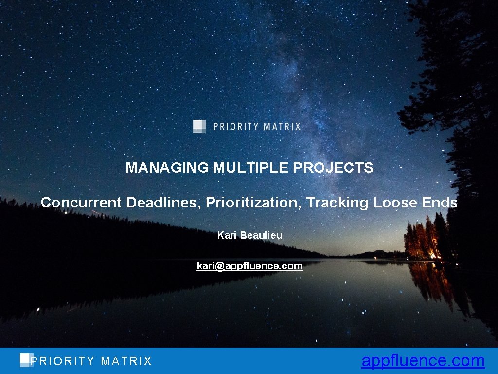 MANAGING MULTIPLE PROJECTS Concurrent Deadlines, Prioritization, Tracking Loose Ends Kari Beaulieu kari@appfluence. com PRIORITY