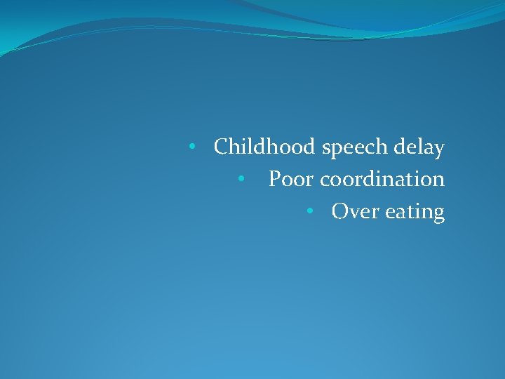  • Childhood speech delay • Poor coordination • Over eating 