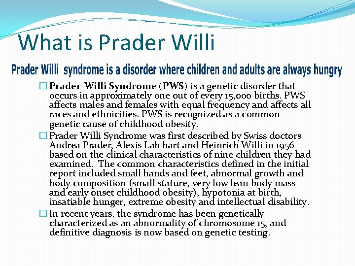 What is Prader Willi � Prader-Willi Syndrome (PWS) is a genetic disorder that occurs