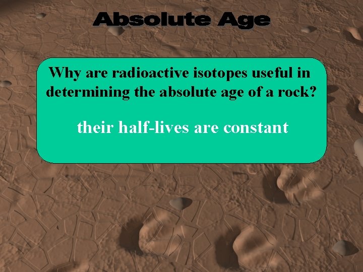 Why are radioactive isotopes useful in determining the absolute age of a rock? their