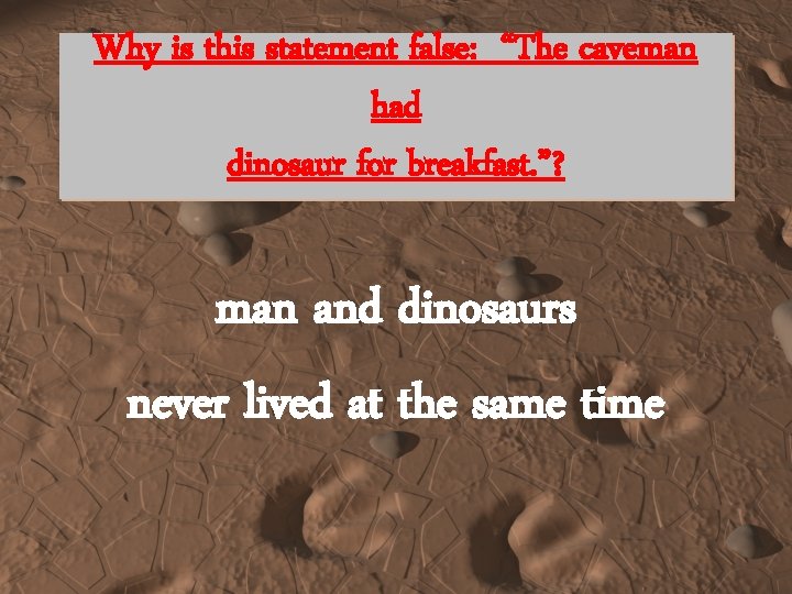 Why is this statement false: “The caveman had dinosaur for breakfast. ”? man and