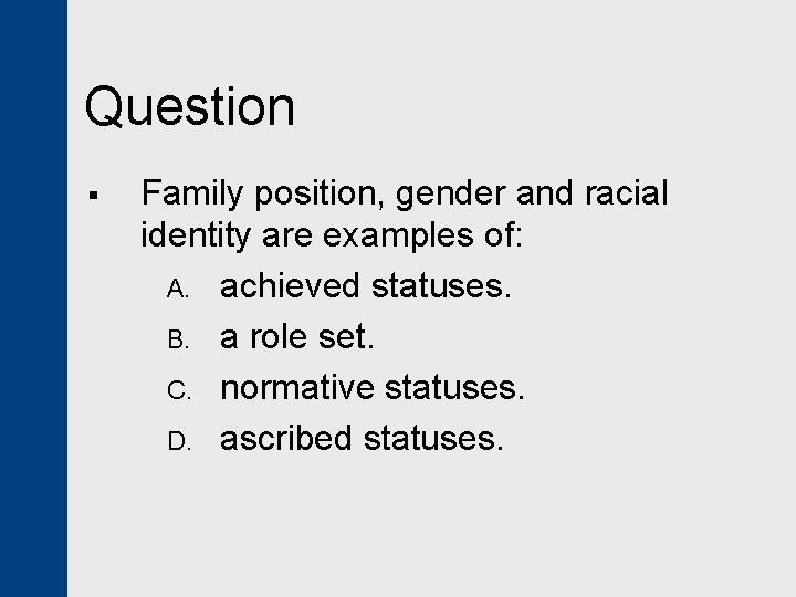 Question § Family position, gender and racial identity are examples of: A. achieved statuses.