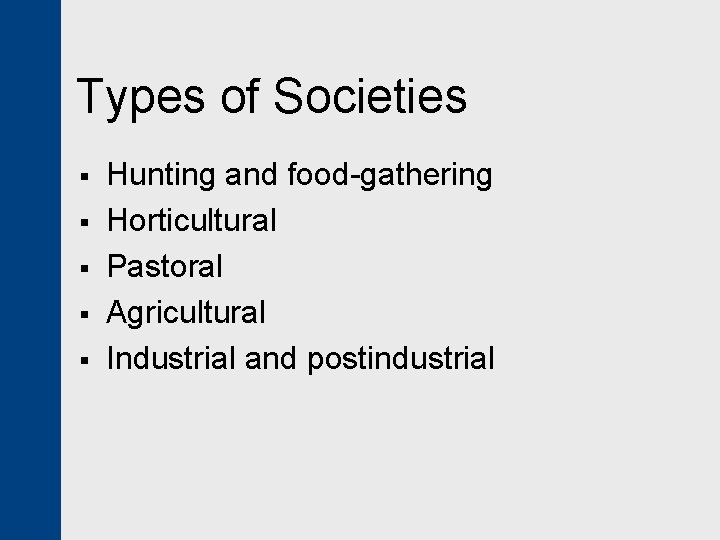 Types of Societies § § § Hunting and food-gathering Horticultural Pastoral Agricultural Industrial and