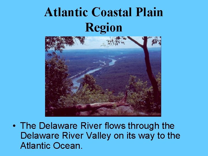 Atlantic Coastal Plain Region • The Delaware River flows through the Delaware River Valley