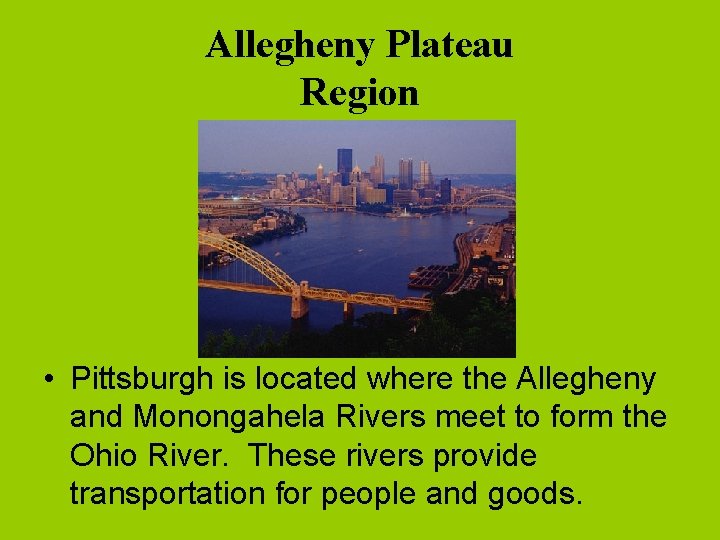 Allegheny Plateau Region • Pittsburgh is located where the Allegheny and Monongahela Rivers meet