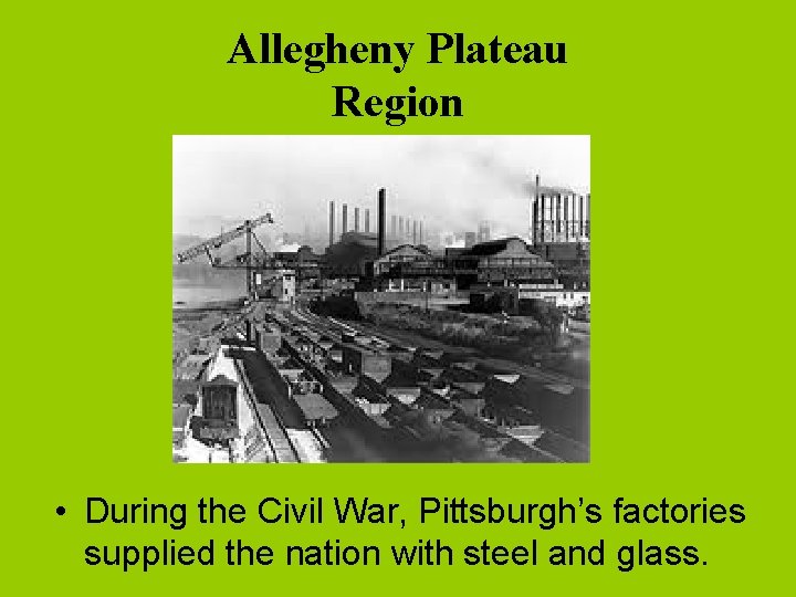 Allegheny Plateau Region • During the Civil War, Pittsburgh’s factories supplied the nation with