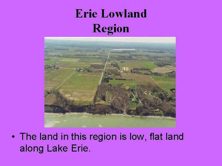 Erie Lowland Region • The land in this region is low, flat land along
