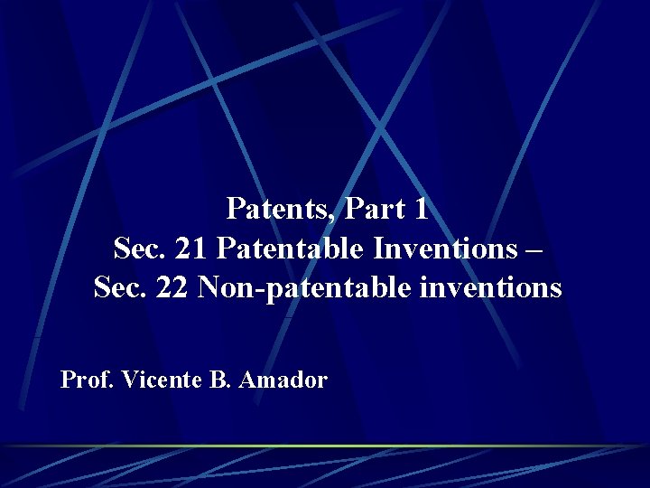 Patents, Part 1 Sec. 21 Patentable Inventions – Sec. 22 Non-patentable inventions Prof. Vicente