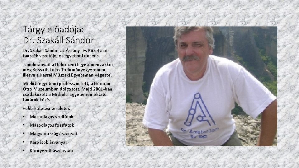 Tárgy előadója: Dr. Szakáll Sándor az Ásvány- és Kőzettani tanszék vezetője, és egyetemi docens.