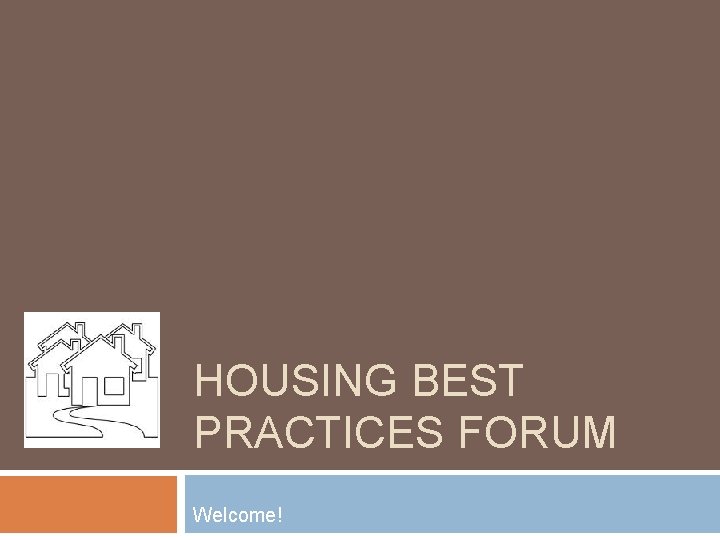 HOUSING BEST PRACTICES FORUM Welcome! 