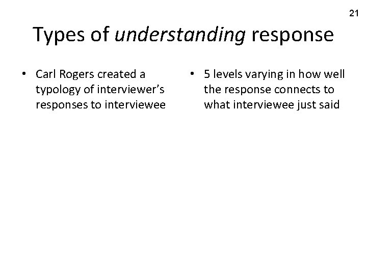 21 Types of understanding response • Carl Rogers created a typology of interviewer’s responses