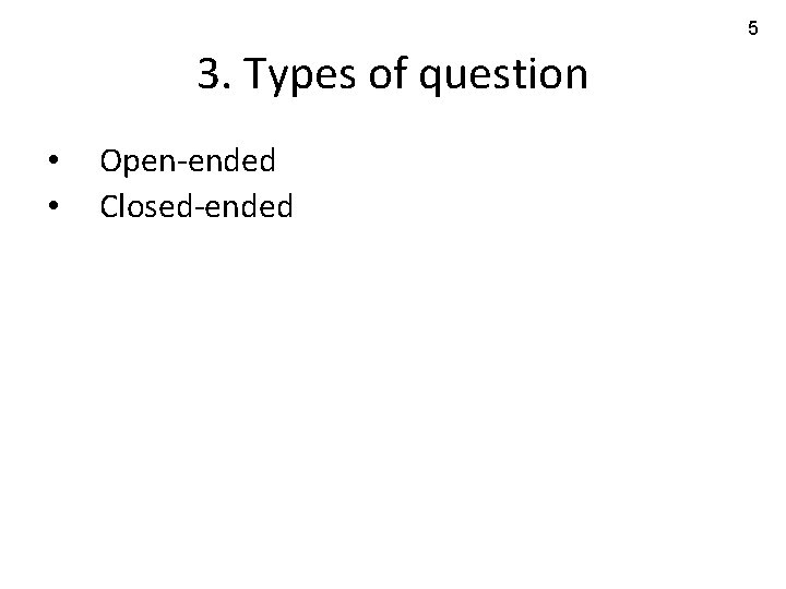 5 3. Types of question • • Open-ended Closed-ended 