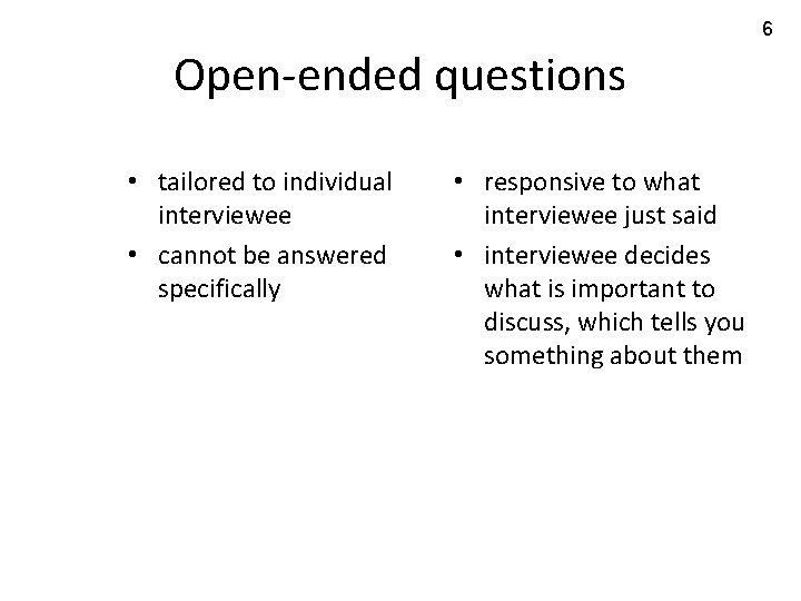 6 Open-ended questions • tailored to individual interviewee • cannot be answered specifically •