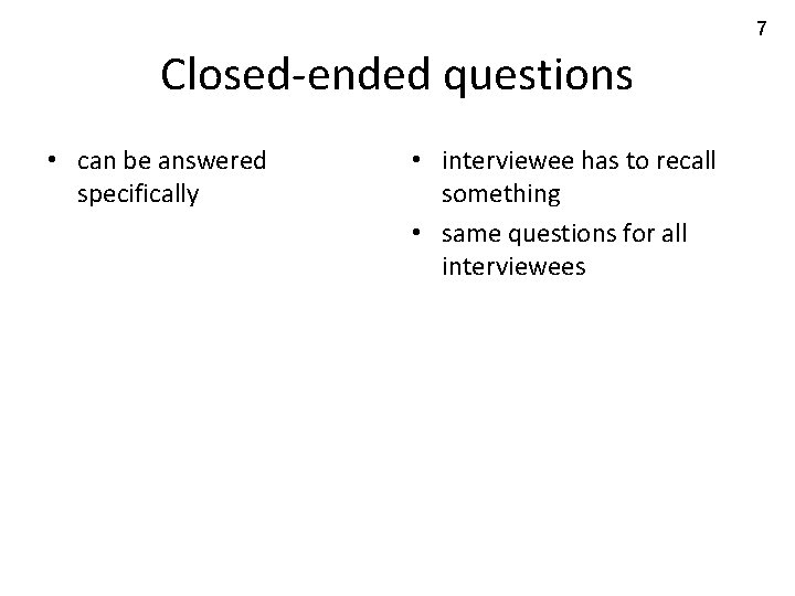 7 Closed-ended questions • can be answered specifically • interviewee has to recall something