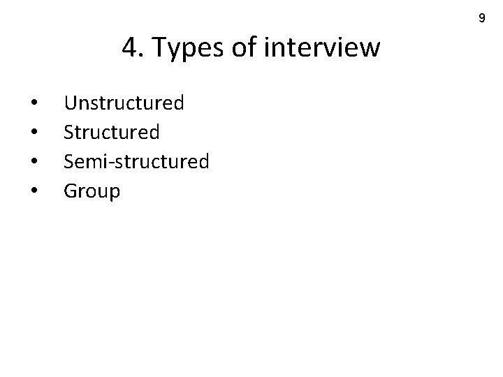 9 4. Types of interview • • Unstructured Semi-structured Group 