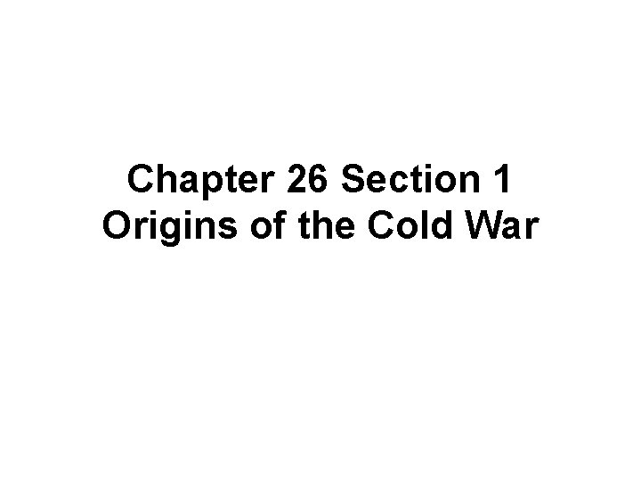 Chapter 26 Section 1 Origins of the Cold War 