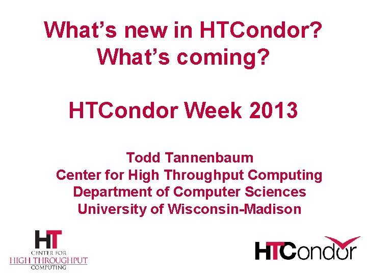 What’s new in HTCondor? What’s coming? HTCondor Week 2013 Todd Tannenbaum Center for High