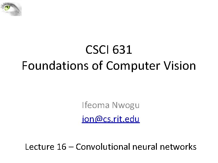 CSCI 631 Foundations of Computer Vision Ifeoma Nwogu ion@cs. rit. edu Lecture 16 –