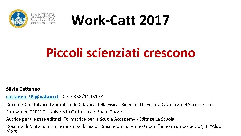 Work-Catt 2017 Piccoli scienziati crescono Silvia Cattaneo cattaneo_99@yahoo. it Cell: 338/1105173 Docente-Conduttrice Laboratori di