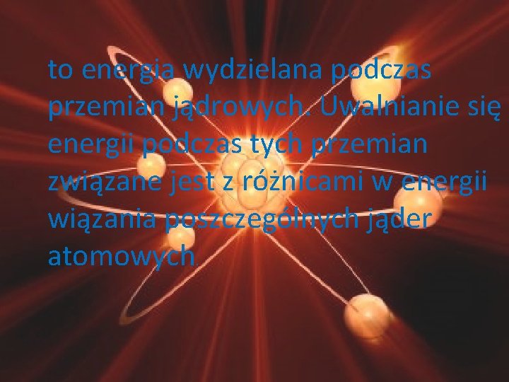 to energia wydzielana podczas przemian jądrowych. Uwalnianie się energii podczas tych przemian związane jest