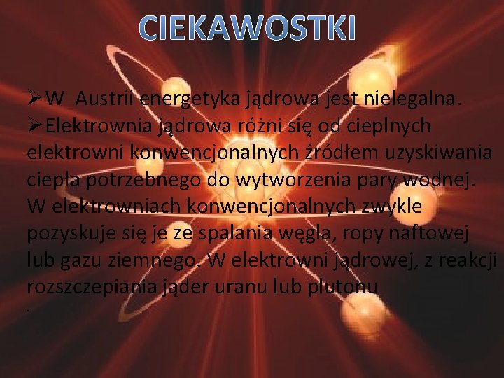 CIEKAWOSTKI ØW Austrii energetyka jądrowa jest nielegalna. ØElektrownia jądrowa różni się od cieplnych elektrowni