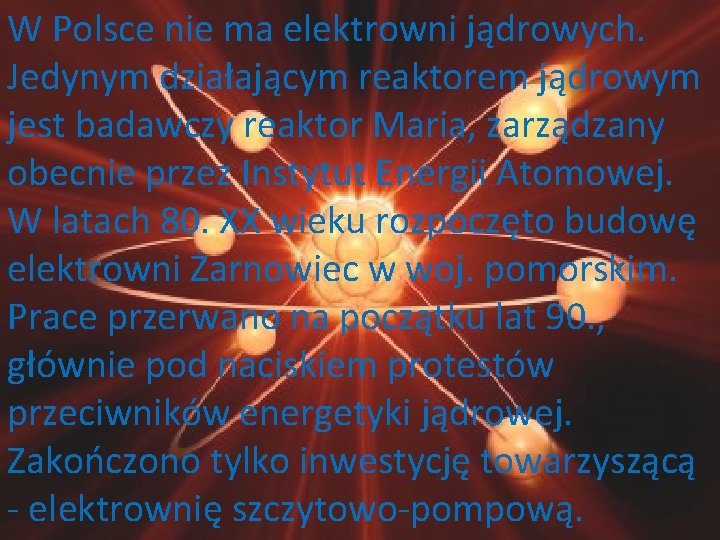 W Polsce nie ma elektrowni jądrowych. Jedynym działającym reaktorem jądrowym jest badawczy reaktor Maria,