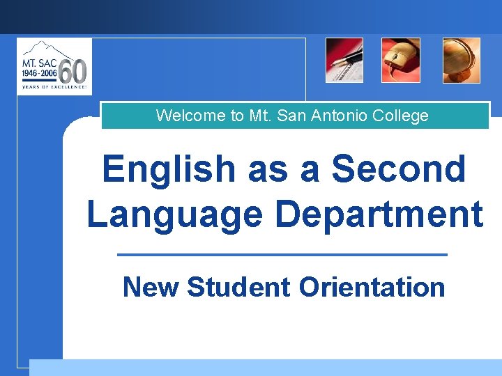 Welcome to Mt. San Antonio College English as a Second Language Department New Student Welcome to Mt. San Antonio College English as a Second Language Department New Student