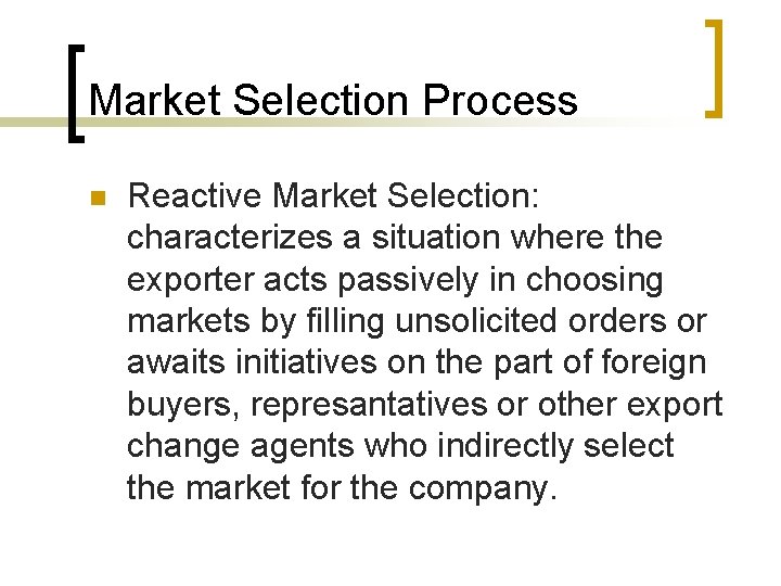 Market Selection Process n Reactive Market Selection: characterizes a situation where the exporter acts