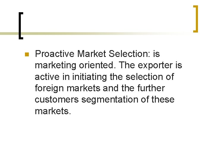 n Proactive Market Selection: is marketing oriented. The exporter is active in initiating the