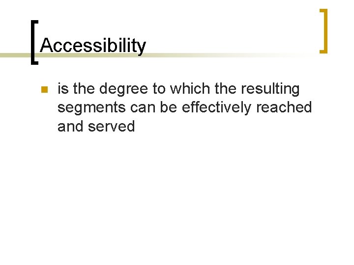 Accessibility n is the degree to which the resulting segments can be effectively reached