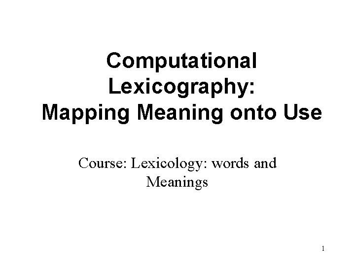 Computational Lexicography: Mapping Meaning onto Use Course: Lexicology: words and Meanings 1 