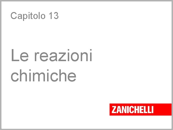 Capitolo 13 Le reazioni chimiche Capitolo 13 Le reazioni chimiche