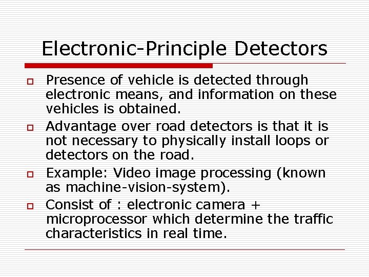 Electronic-Principle Detectors o o Presence of vehicle is detected through electronic means, and information Electronic-Principle Detectors o o Presence of vehicle is detected through electronic means, and information