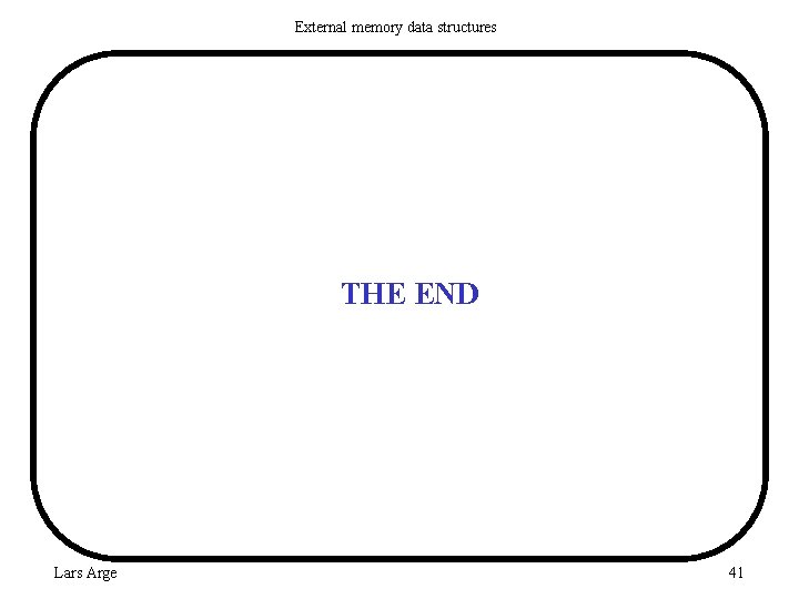 External memory data structures THE END Lars Arge 41 