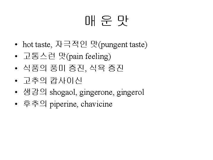 매 운 맛 • • • hot taste, 자극적인 맛(pungent taste) 고통스런 맛(pain feeling)